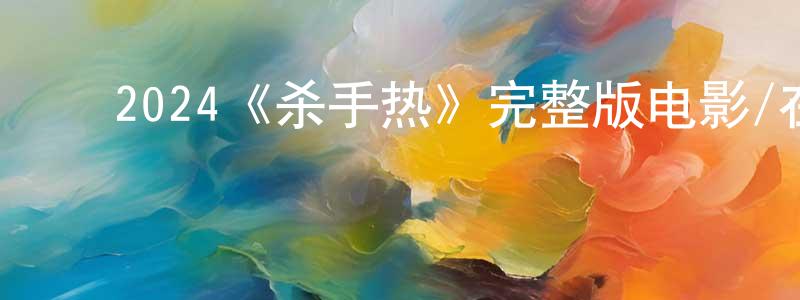 ﻿陈蕴文发布﻿2024《杀手热》完整版电影/在线观看/百度云-美剧天堂